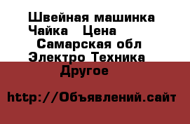 Швейная машинка Чайка › Цена ­ 500 - Самарская обл. Электро-Техника » Другое   